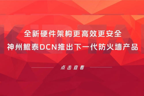 产品速递丨全新硬件架构更高效更安全！PT电子(中文)官网DCN推出下一代防火墙产品